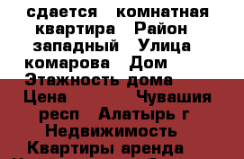 сдается 1 комнатная квартира › Район ­ западный › Улица ­ комарова › Дом ­ 19 › Этажность дома ­ 5 › Цена ­ 3 500 - Чувашия респ., Алатырь г. Недвижимость » Квартиры аренда   . Чувашия респ.,Алатырь г.